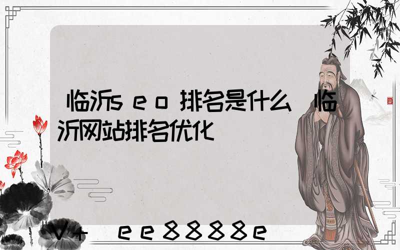 临沂seo排名是什么(临沂网站排名优化)