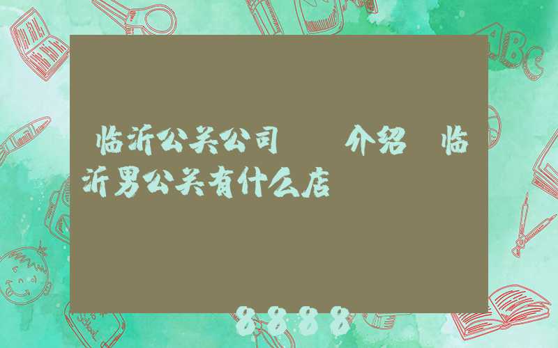 临沂公关公司ai介绍(临沂男公关有什么店)