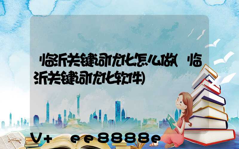 临沂关键词优化怎么做(临沂关键词优化软件)