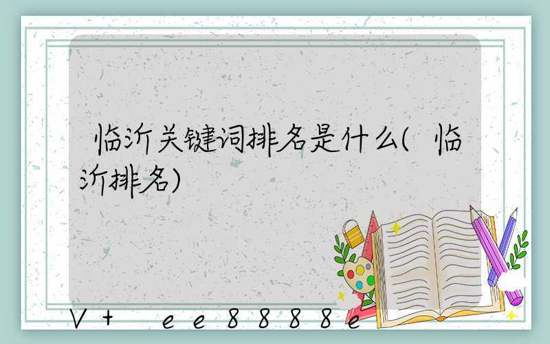 临沂关键词排名是什么(临沂排名)