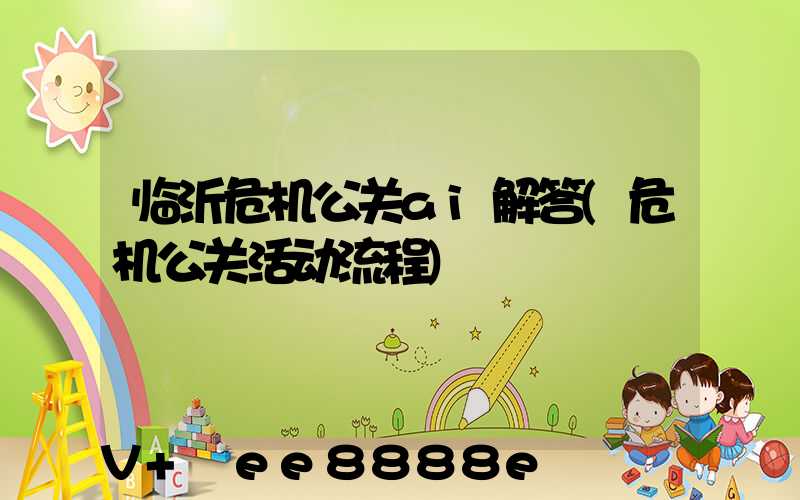临沂危机公关ai解答(危机公关活动流程)