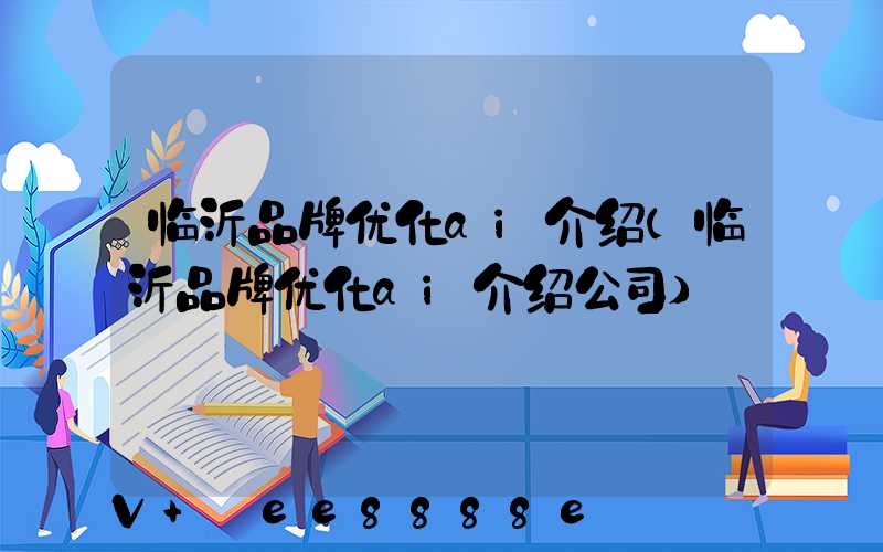 临沂品牌优化ai介绍(临沂品牌优化ai介绍公司)