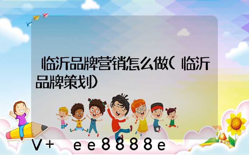 临沂品牌营销怎么做(临沂品牌策划)