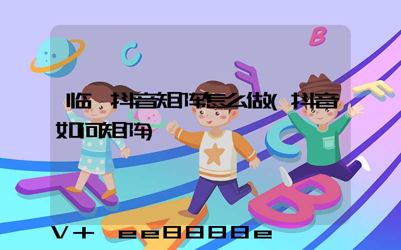临沂抖音矩阵怎么做(抖音如何矩阵)