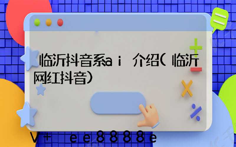 临沂抖音系ai介绍(临沂网红抖音)