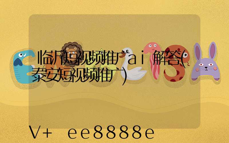 临沂短视频推广ai解答(泰安短视频推广)