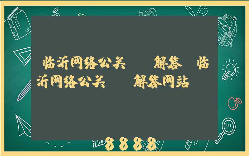 临沂网络公关ai解答(临沂网络公关ai解答网站)