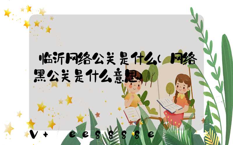 临沂网络公关是什么(网络黑公关是什么意思)