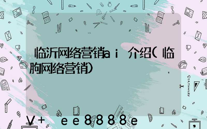 临沂网络营销ai介绍(临朐网络营销)