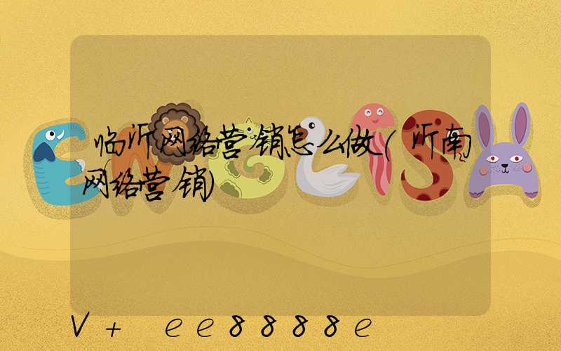 临沂网络营销怎么做(沂南网络营销)