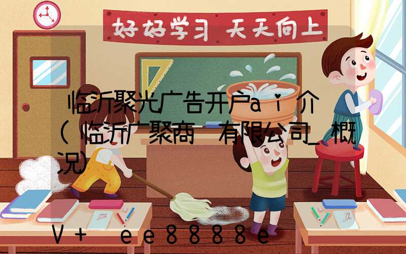 临沂聚光广告开户ai介绍(临沂广聚商贸有限公司_概况)