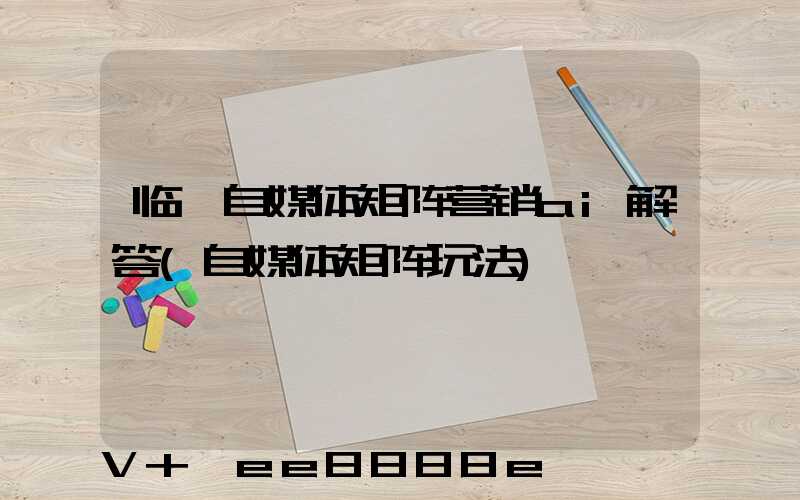 临沂自媒体矩阵营销ai解答(自媒体矩阵玩法)