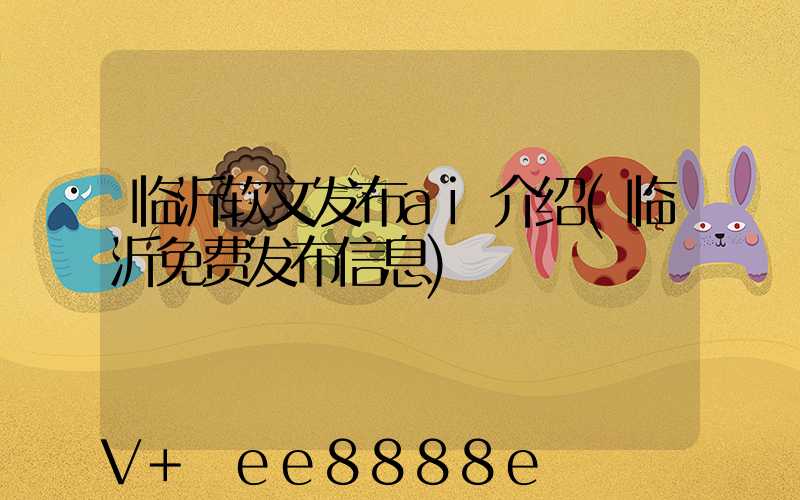 临沂软文发布ai介绍(临沂免费发布信息)