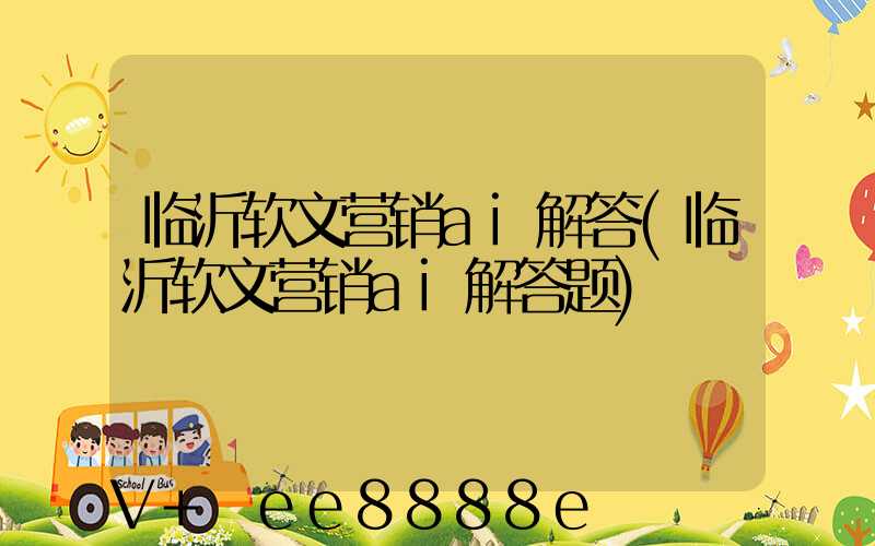 临沂软文营销ai解答(临沂软文营销ai解答题)