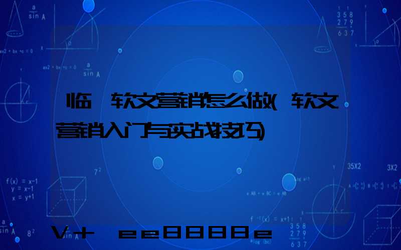 临沂软文营销怎么做(软文营销入门与实战技巧)