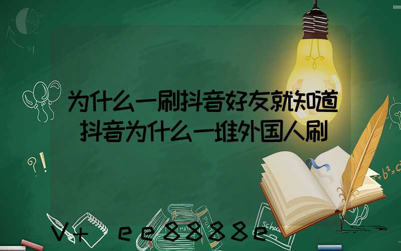 为什么一刷抖音好友就知道(抖音为什么一堆外国人刷)