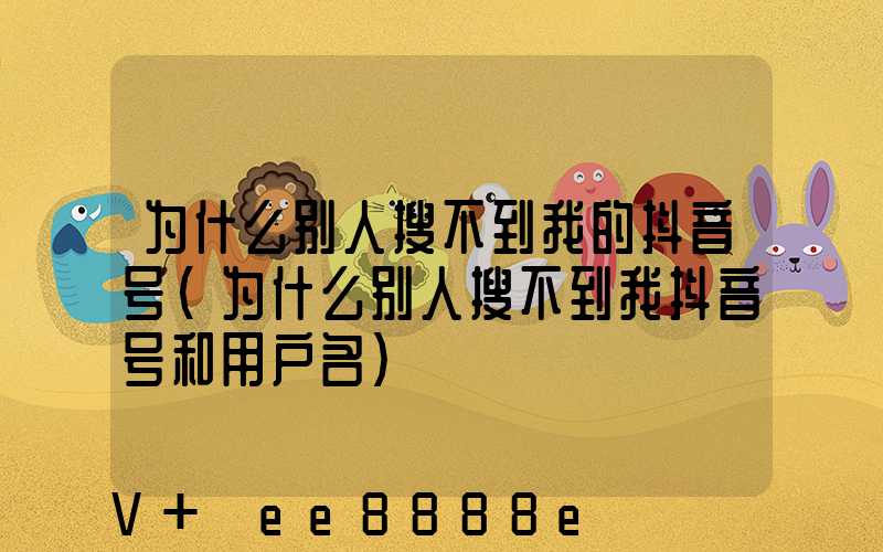 为什么别人搜不到我的抖音号(为什么别人搜不到我抖音号和用户名)