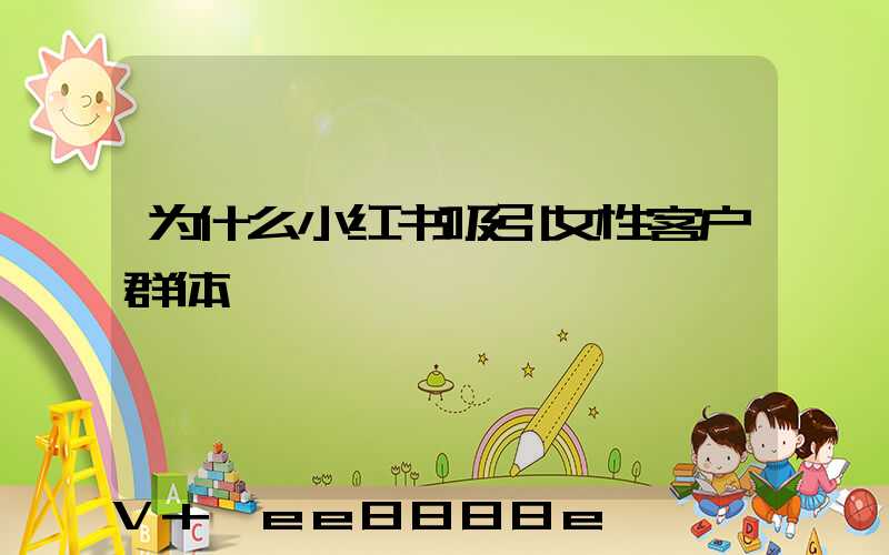 为什么小红书吸引女性客户群体