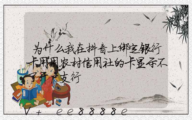 为什么我在抖音上绑定银行卡用用农村信用社的卡显示不了开户支行