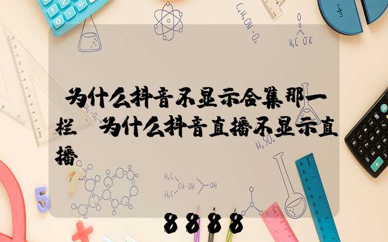 为什么抖音不显示合集那一栏(为什么抖音直播不显示直播)
