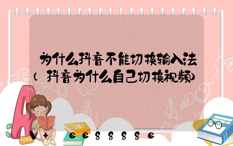 为什么抖音不能切换输入法(抖音为什么自己切换视频)