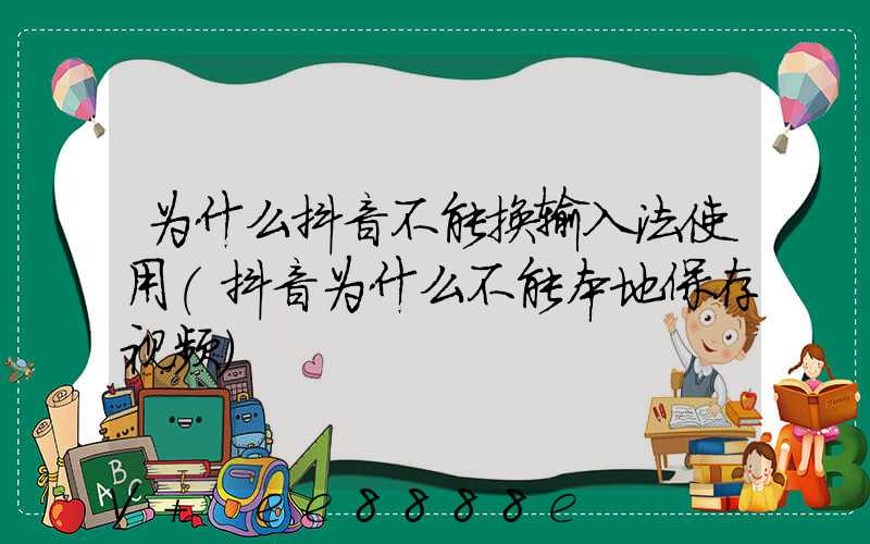 为什么抖音不能换输入法使用(抖音为什么不能本地保存视频)