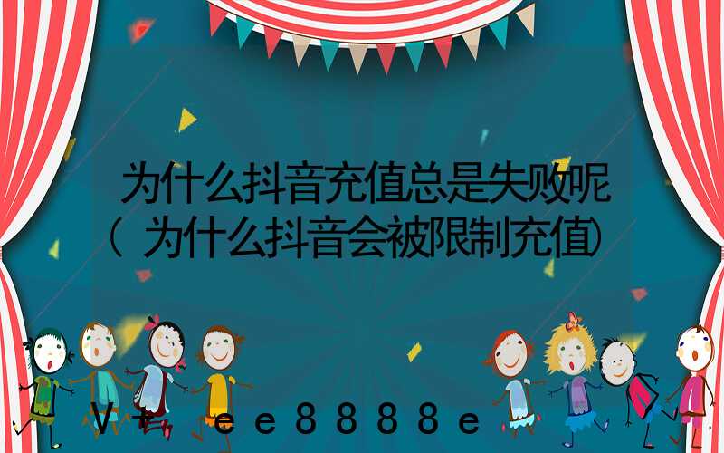 为什么抖音充值总是失败呢(为什么抖音会被限制充值)