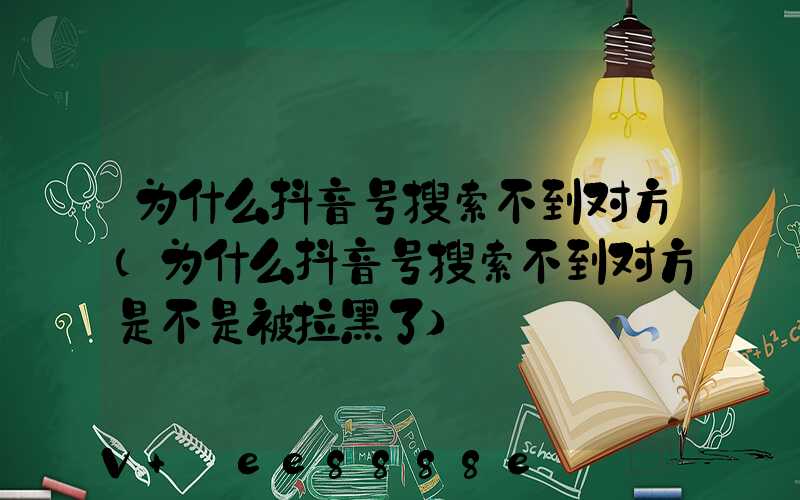 为什么抖音号搜索不到对方(为什么抖音号搜索不到对方是不是被拉黑了)