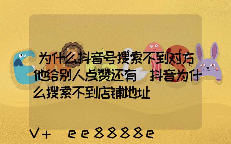 为什么抖音号搜索不到对方他给别人点赞还有(抖音为什么搜索不到店铺地址)