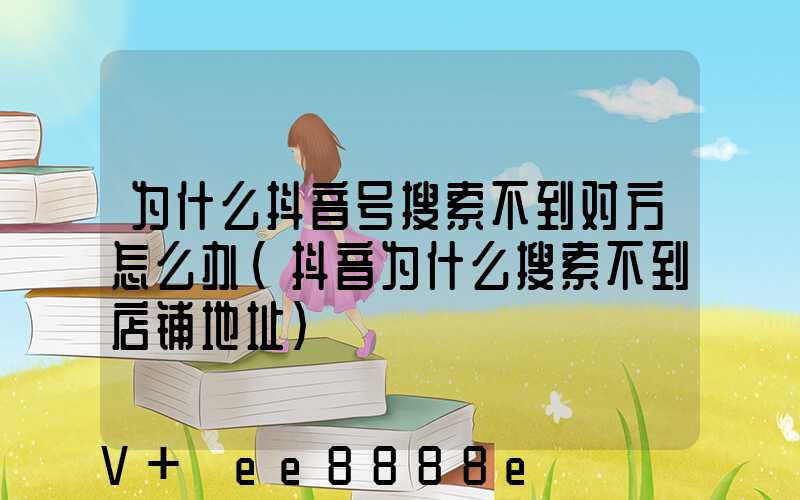为什么抖音号搜索不到对方怎么办(抖音为什么搜索不到店铺地址)