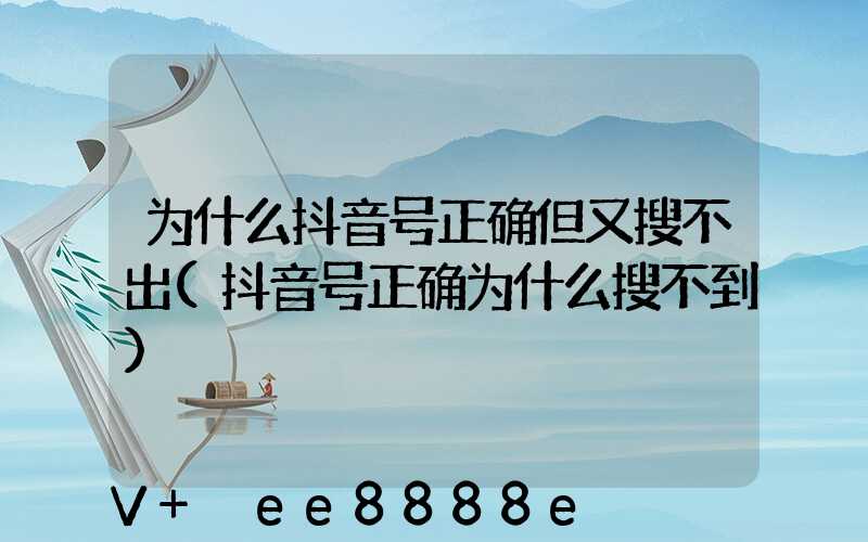 为什么抖音号正确但又搜不出(抖音号正确为什么搜不到)