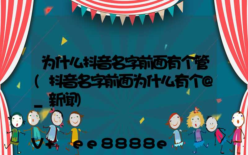为什么抖音名字前面有个管(抖音名字前面为什么有个@_新闻)