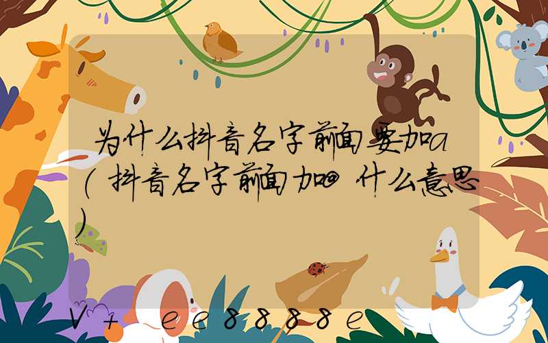 为什么抖音名字前面要加a(抖音名字前面加@什么意思)