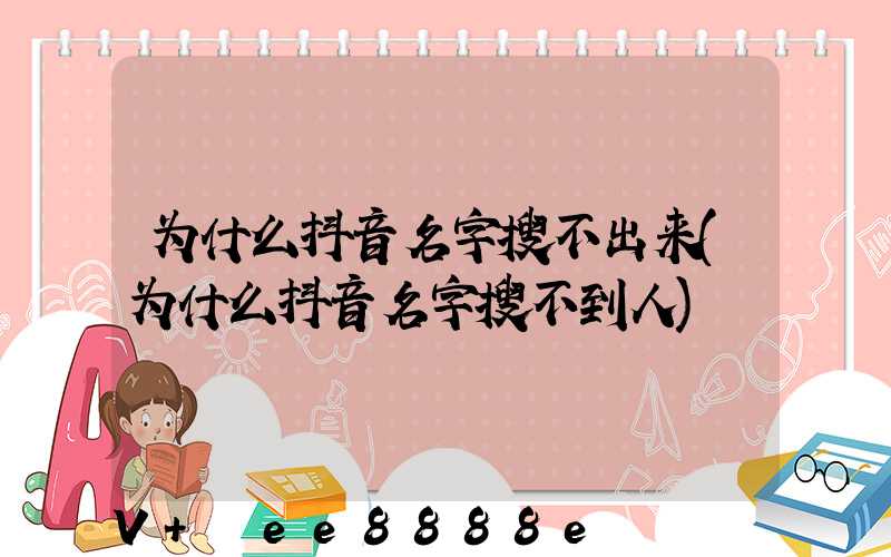 为什么抖音名字搜不出来(为什么抖音名字搜不到人)