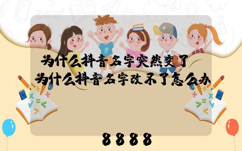 为什么抖音名字突然变了(为什么抖音名字改不了怎么办)