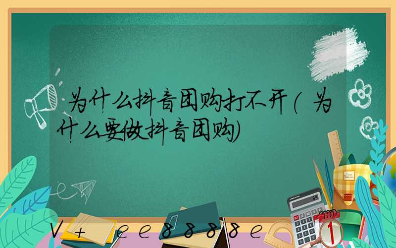 为什么抖音团购打不开(为什么要做抖音团购)