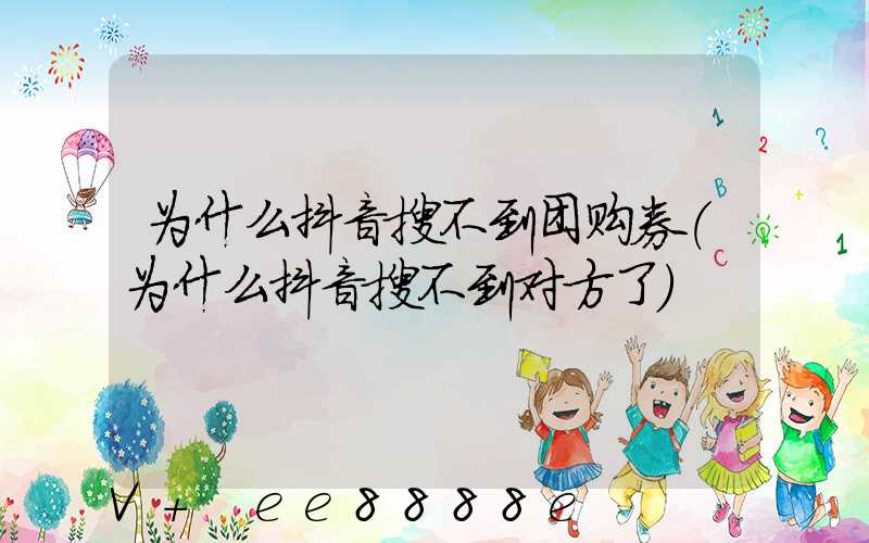 为什么抖音搜不到团购券(为什么抖音搜不到对方了)