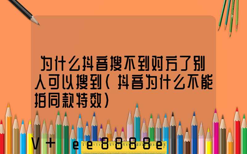 为什么抖音搜不到对方了别人可以搜到(抖音为什么不能拍同款特效)