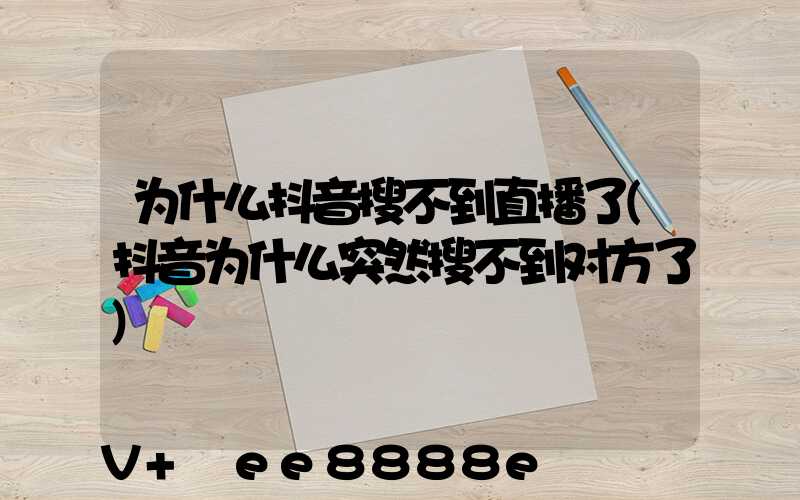 为什么抖音搜不到直播了(抖音为什么突然搜不到对方了)