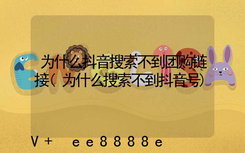 为什么抖音搜索不到团购链接(为什么搜索不到抖音号)