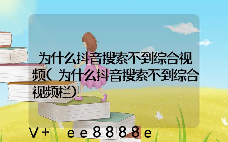 为什么抖音搜索不到综合视频(为什么抖音搜索不到综合视频栏)