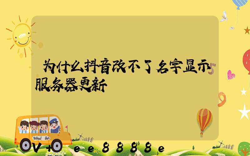 为什么抖音改不了名字显示服务器更新
