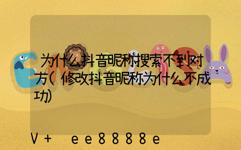 为什么抖音昵称搜索不到对方(修改抖音昵称为什么不成功)