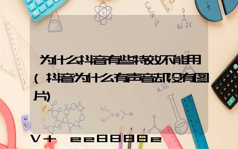 为什么抖音有些特效不能用(抖音为什么有声音却没有图片)