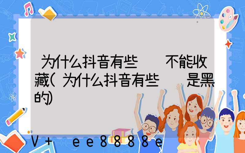 为什么抖音有些视频不能收藏(为什么抖音有些视频是黑的)