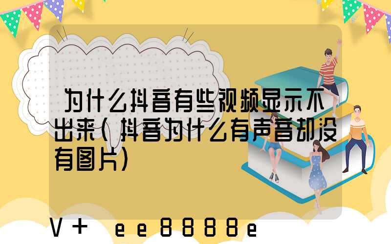 为什么抖音有些视频显示不出来(抖音为什么有声音却没有图片)