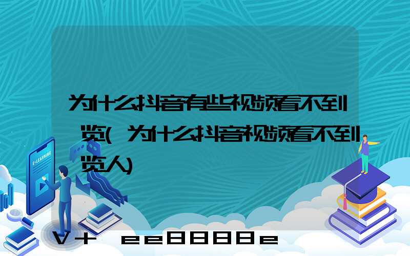 为什么抖音有些视频看不到浏览(为什么抖音视频看不到浏览人)