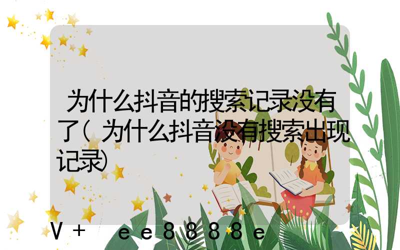 为什么抖音的搜索记录没有了(为什么抖音没有搜索出现记录)