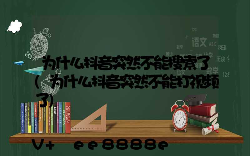 为什么抖音突然不能搜索了(为什么抖音突然不能打视频了)