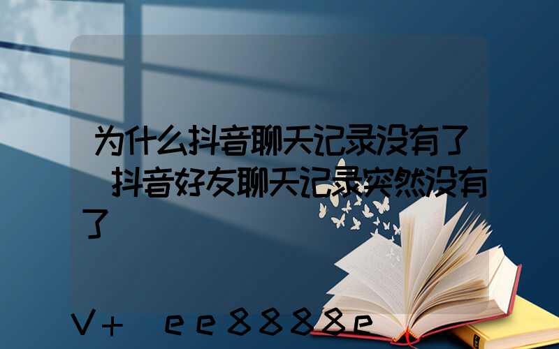 为什么抖音聊天记录没有了(抖音好友聊天记录突然没有了)